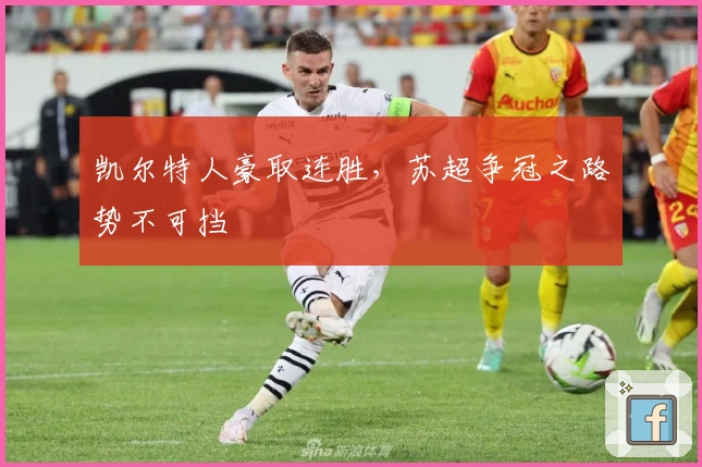 凯尔特人豪取连胜,苏超争冠之路势不可挡