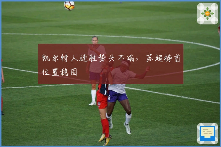 凯尔特人连胜势头不减，苏超榜首位置稳固