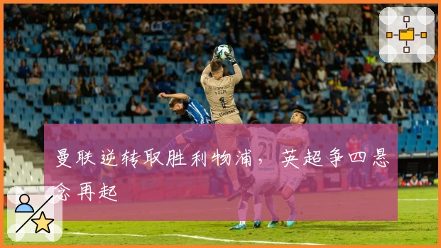 曼联逆转取胜利物浦，英超争四悬念再起