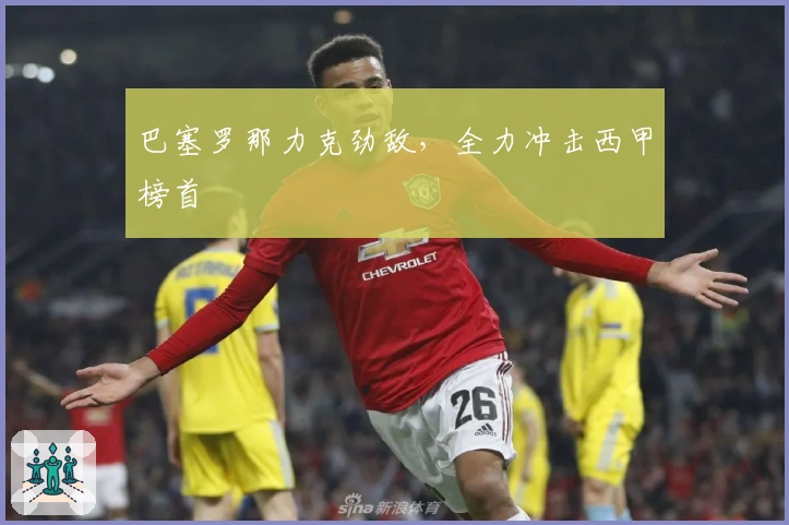 巴塞罗那力克劲敌，全力冲击西甲榜首