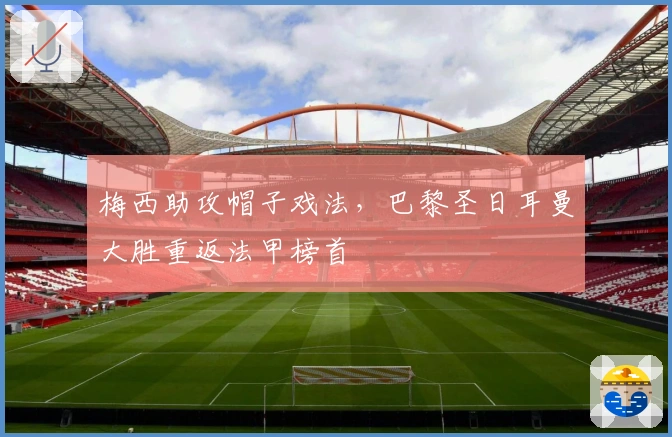 梅西助攻帽子戏法，巴黎圣日耳曼大胜重返法甲榜首