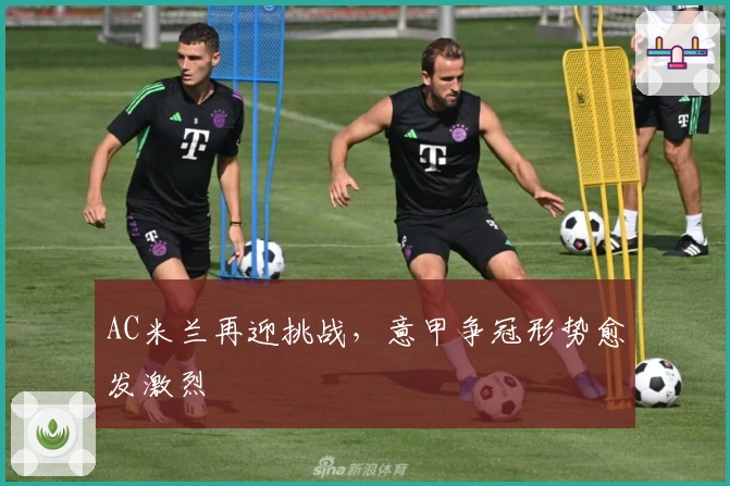 AC米兰再迎挑战，意甲争冠形势愈发激烈