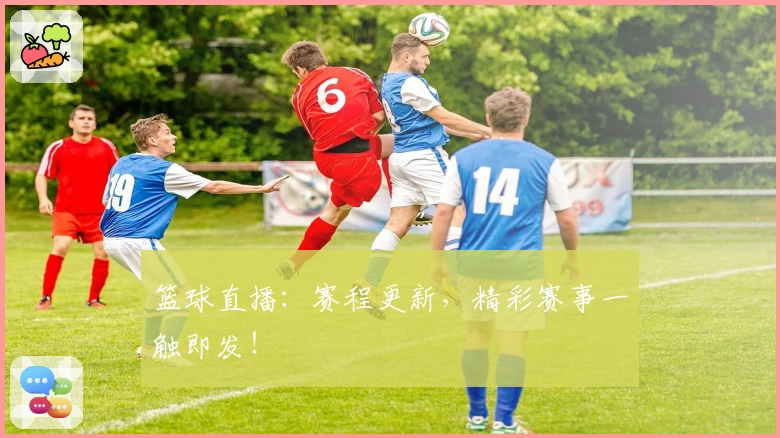 篮球直播：赛程更新，精彩赛事一触即发！