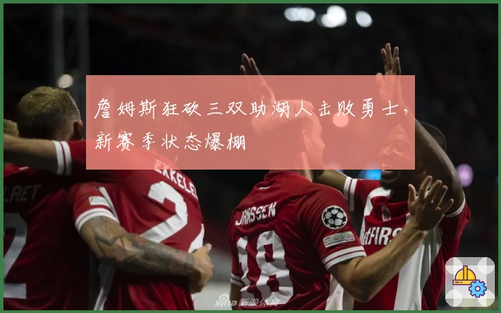 詹姆斯狂砍三双助湖人击败勇士，新赛季状态爆棚