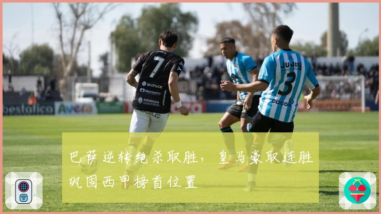 巴萨逆转绝杀取胜，皇马豪取连胜巩固西甲榜首位置