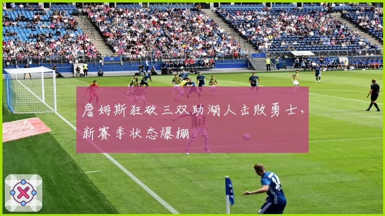 詹姆斯狂砍三双助湖人击败勇士，新赛季状态爆棚