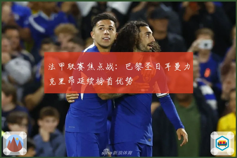 法甲联赛焦点战：巴黎圣日耳曼力克里昂延续榜首优势